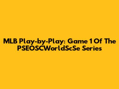 MLB Play-by-Play: Game 1 Of The PSEOSCWorldScSe Series