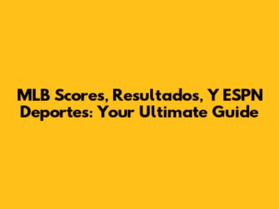 MLB Scores, Resultados, Y ESPN Deportes: Your Ultimate Guide