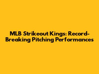 MLB Strikeout Kings: Record-Breaking Pitching Performances