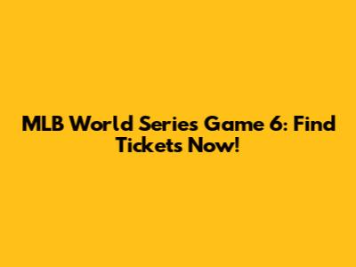 MLB World Series Game 6: Find Tickets Now!