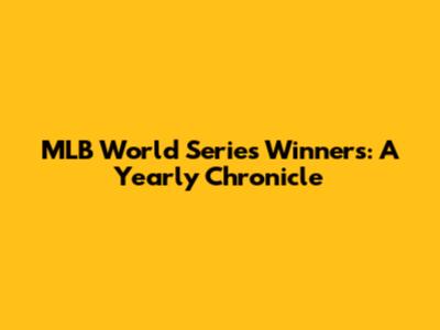 MLB World Series Winners: A Yearly Chronicle