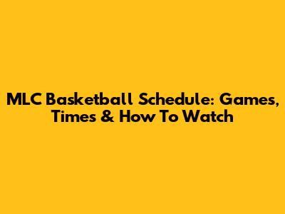 MLC Basketball Schedule: Games, Times & How To Watch