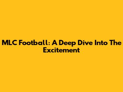 MLC Football: A Deep Dive Into The Excitement