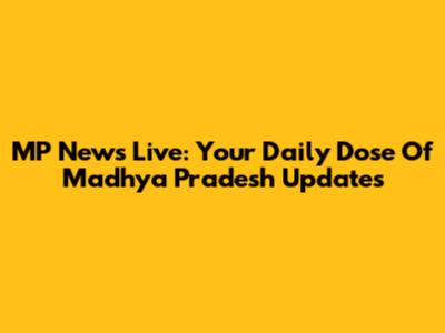 MP News Live: Your Daily Dose Of Madhya Pradesh Updates