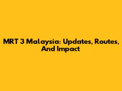 MRT 3 Malaysia: Updates, Routes, And Impact