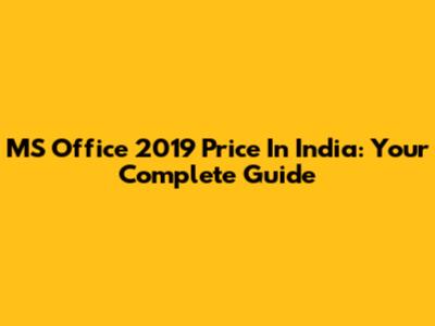 MS Office 2019 Price In India: Your Complete Guide