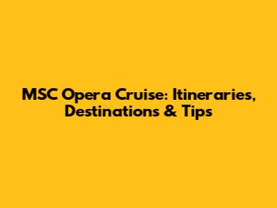 MSC Opera Cruise: Itineraries, Destinations & Tips