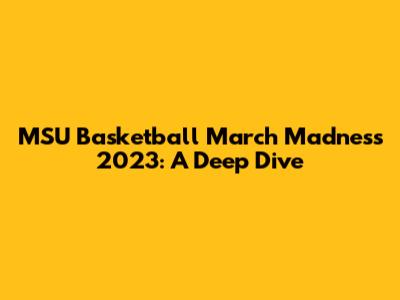 MSU Basketball March Madness 2023: A Deep Dive