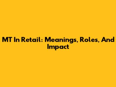 MT In Retail: Meanings, Roles, And Impact