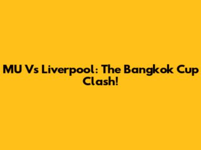 MU Vs Liverpool: The Bangkok Cup Clash!
