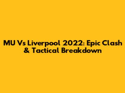 MU Vs Liverpool 2022: Epic Clash & Tactical Breakdown