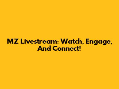 MZ Livestream: Watch, Engage, And Connect!