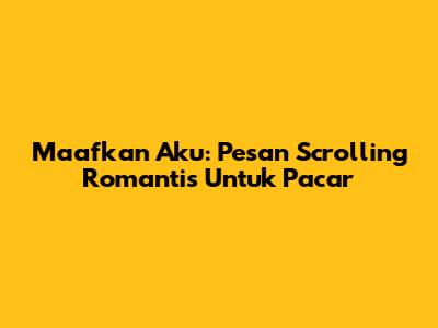 Maafkan Aku: Pesan Scrolling Romantis Untuk Pacar