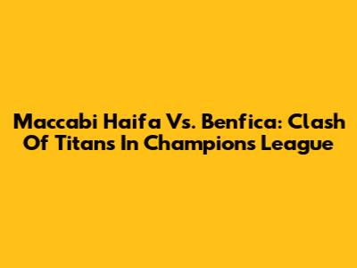 Maccabi Haifa Vs. Benfica: Clash Of Titans In Champions League