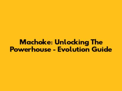 Machoke: Unlocking The Powerhouse - Evolution Guide