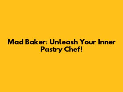 Mad Baker: Unleash Your Inner Pastry Chef!