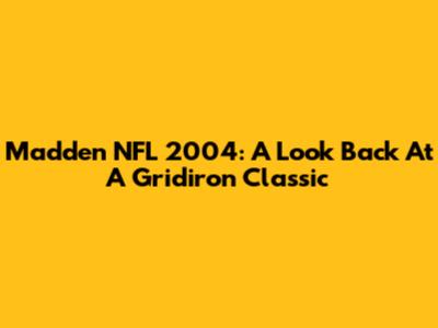 Madden NFL 2004: A Look Back At A Gridiron Classic