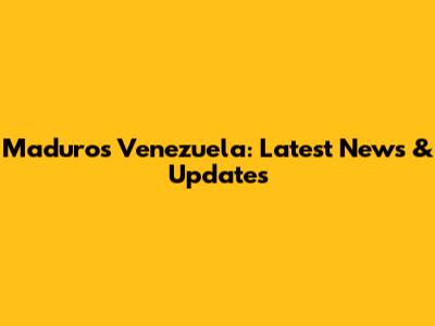 Maduro's Venezuela: Latest News & Updates
