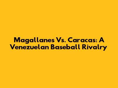 Magallanes Vs. Caracas: A Venezuelan Baseball Rivalry