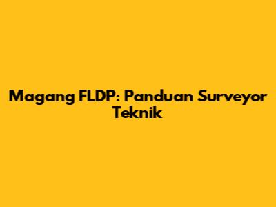 Magang FLDP: Panduan Surveyor Teknik