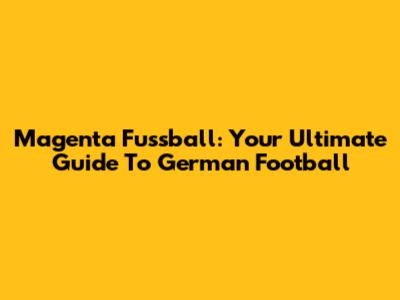 Magenta Fussball: Your Ultimate Guide To German Football