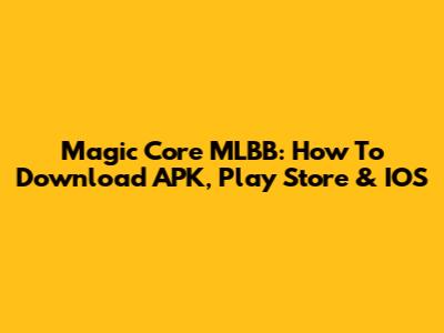 Magic Core MLBB: How To Download APK, Play Store & IOS