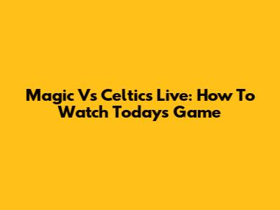 Magic Vs Celtics Live: How To Watch Today's Game