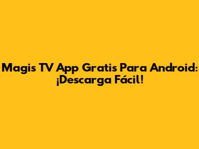 Magis TV App Gratis Para Android: ¡Descarga Fácil!