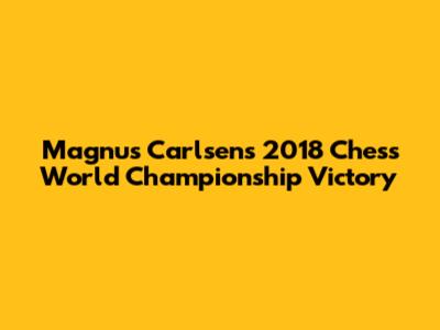 Magnus Carlsen's 2018 Chess World Championship Victory
