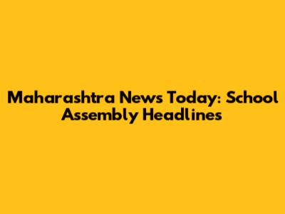 Maharashtra News Today: School Assembly Headlines