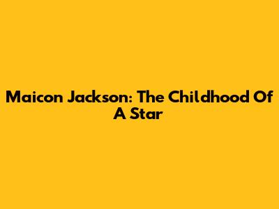 Maicon Jackson: The Childhood Of A Star