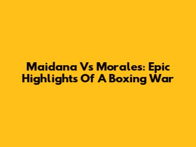 Maidana Vs Morales: Epic Highlights Of A Boxing War
