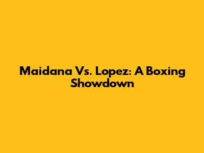 Maidana Vs. Lopez: A Boxing Showdown