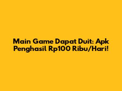 Main Game Dapat Duit: Apk Penghasil Rp100 Ribu/Hari!