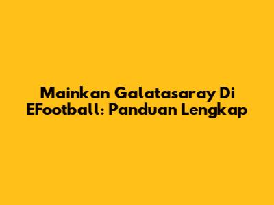 Mainkan Galatasaray Di EFootball: Panduan Lengkap