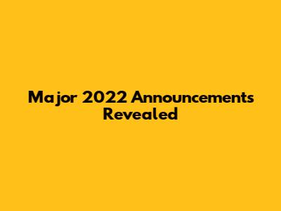 Major 2022 Announcements Revealed