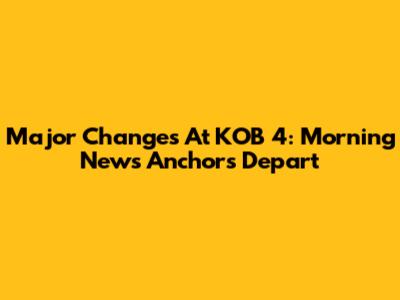 Major Changes At KOB 4: Morning News Anchors Depart