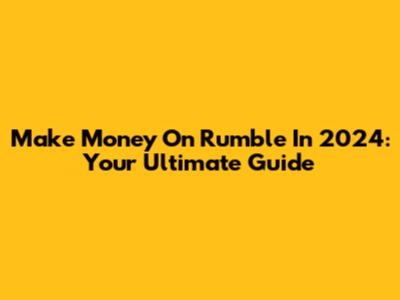 Make Money On Rumble In 2024: Your Ultimate Guide