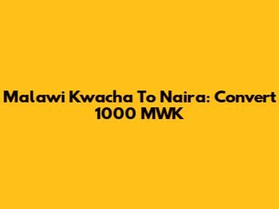 Malawi Kwacha To Naira: Convert 1000 MWK