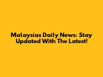 Malaysia's Daily News: Stay Updated With The Latest!