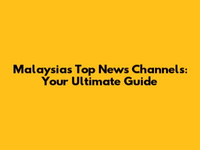 Malaysia's Top News Channels: Your Ultimate Guide