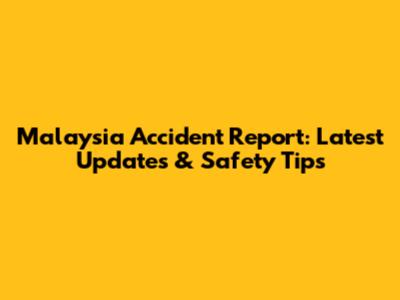Malaysia Accident Report: Latest Updates & Safety Tips