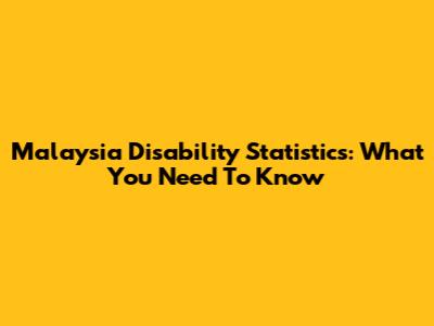 Malaysia Disability Statistics: What You Need To Know