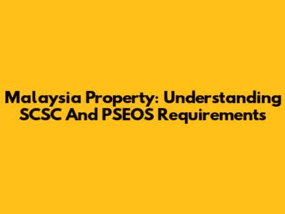 Malaysia Property: Understanding SCSC And PSEOS Requirements