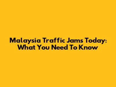 Malaysia Traffic Jams Today: What You Need To Know