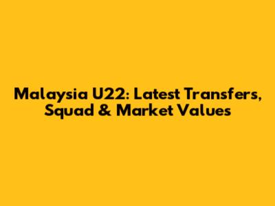 Malaysia U22: Latest Transfers, Squad & Market Values