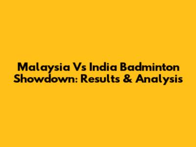 Malaysia Vs India Badminton Showdown: Results & Analysis