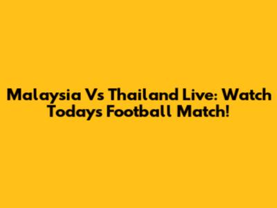 Malaysia Vs Thailand Live: Watch Today's Football Match!