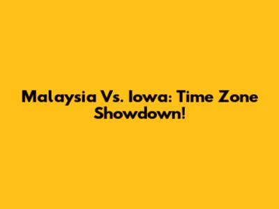 Malaysia Vs. Iowa: Time Zone Showdown!