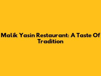 Malik Yasin Restaurant: A Taste Of Tradition
